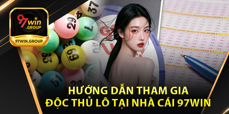 Hướng Dẫn Tham Gia Độc Thủ Lô Tại Nhà Cái 97Win