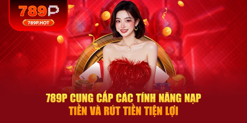 789P cung cấp các tính năng nạp tiền và rút tiền tiện lợi
