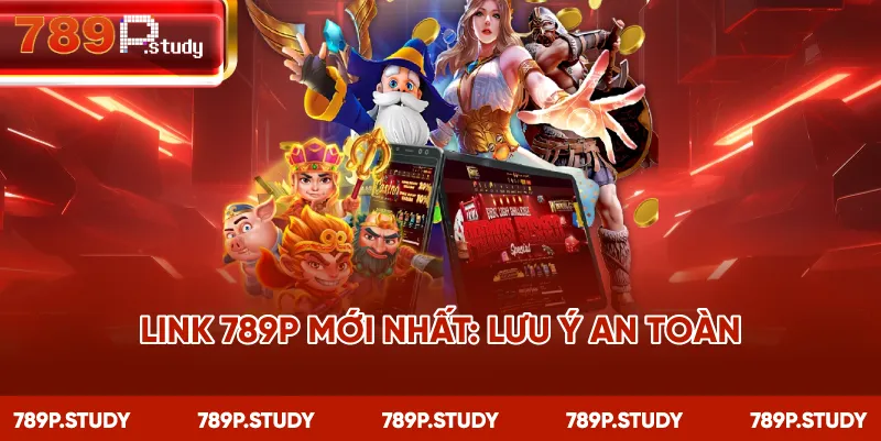 Link 789P mới nhất: lưu ý an toàn