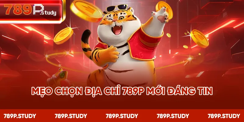 Mẹo chọn địa chỉ 789P mới đáng tin