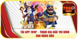 Tải App 789P – Tham Gia Giải Trí Đỉnh Cao Hàng Đầu