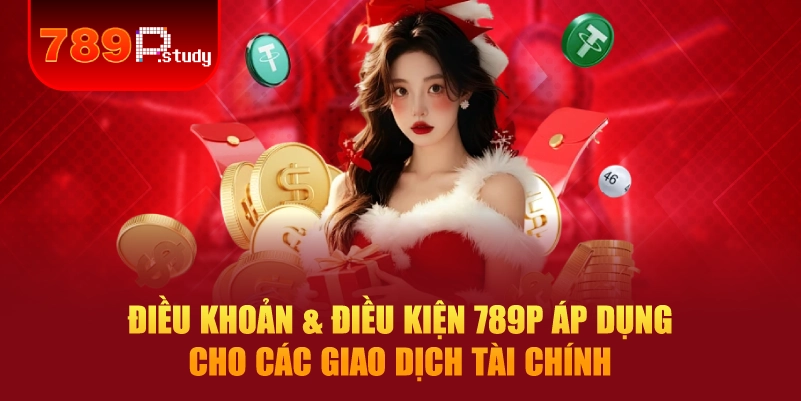 Điều khoản & điều kiện 789P áp dụng cho các giao dịch tài chính